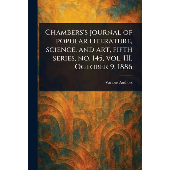 Chambers's Journal of Popular Literature, Science, and Art, Fifth Series, No. 145, Vol. III, October 9, 1886, (Paperback)