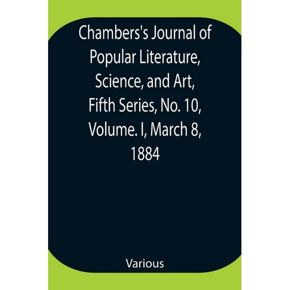 Chambers's Journal of Popular Literature, Science, and Art, Fifth Series, No. 10, Volume. I, March 8, 1884, (Paperback)