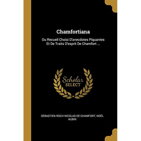 Chamfortiana: Ou Recueil Choisi Danecdotes Piquantes Et De Traits Desprit De Chamfort . French Edition Paperback 0341452874 9780341452874 Nol Aubin