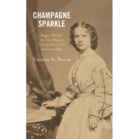 Champagne Sparkle: Maggie Mitchell, the First Musical Comedy Star of the American Stage, (Hardcover)