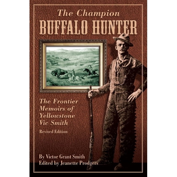 Champion Buffalo Hunter : The Frontier Memoirs Of Yellowstone Vic Smith (Paperback)