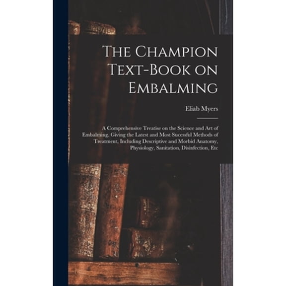 The Champion Text-book on Embalming; a Comprehensive Treatise on the Science and Art of Embalming, Giving the Latest and Most Sucessful Methods of Treatment, Including Descriptive and Morbid Anatomy,