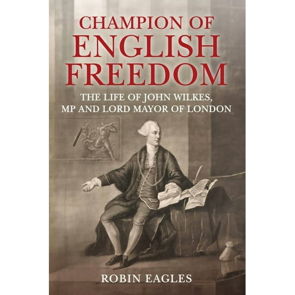 Champion of English Freedom: The Life of John Wilkes, MP and Lord Mayor of London, (Hardcover)