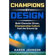 Champions By Design Building Character Driven, Championship Level Culture From The Ground Up, Paperback