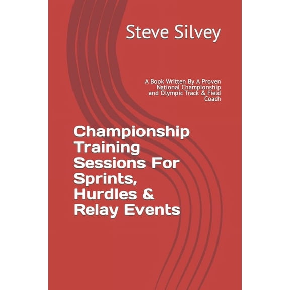 Championship Training Sessions For Sprints, Hurdles & Relay Events: A Book Written By A Proven National Championship and Olympic Track & Field Coach (Paperback)