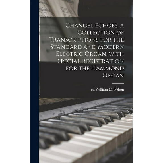 Chancel Echoes, a Collection of Transcriptions for the Standard and Modern Electric Organ, With Special Registration for, (Hardcover)