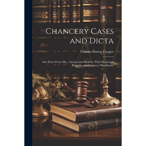 Chancery Cases and Dicta: Also Notes From Mss., Ancient and Modern, With Occasional Remarks and Chancery Miscellanies (Paperback)