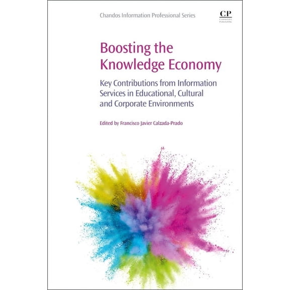 Chandos Information Professional Boosting the Knowledge Economy: Key Contributions from Information Services in Educational, Cultural and Corporate Envir, (Paperback)