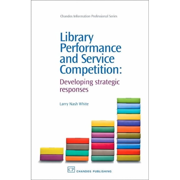 Pre-Owned Chandos Information Professional: Library Performance and Service Competition: Developing Strategic Responses (Other)