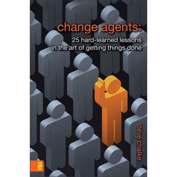 Change Agents: 25 Hard-Learned Lessons in the Art of Getting Things Done, (Paperback)