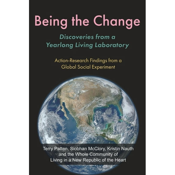 Being the Change: Discoveries from a Yearlong Living Laboratory: Action-Research Findings from a (Paperback) by Siobhan McClory, Kristin Nauth, Terry Patten