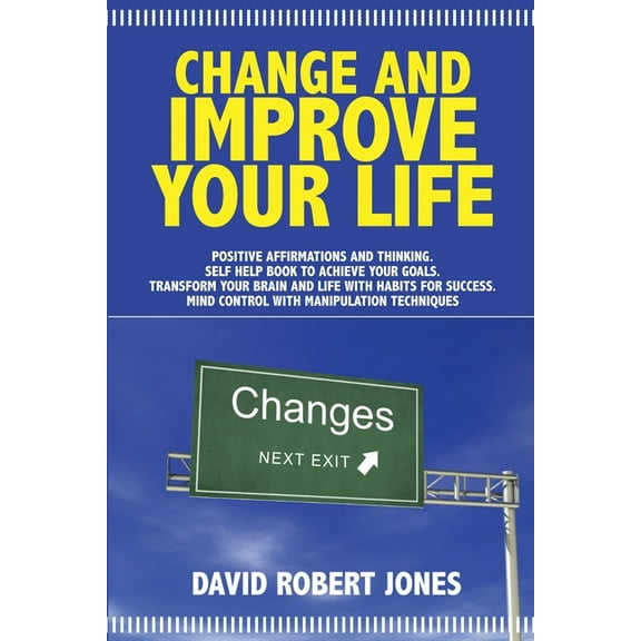 Change and Improve Your Life: P ositive A ffirmations and T hinking . Self Help Book to Achieve Your Goals . Transform Your Brain and Life with H abits for S uccess . Mind Control with Manipulation Te
