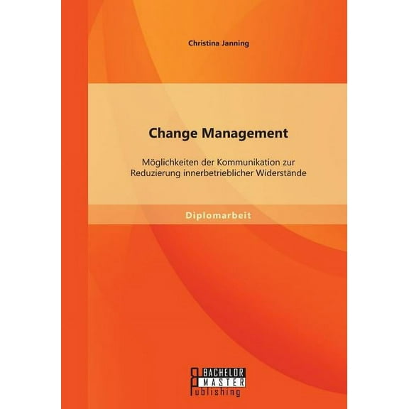 Change Management : Mglichkeiten der Kommunikation zur Reduzierung innerbetrieblicher Widerstnde (Paperback)