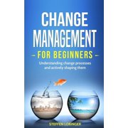Change Management for Beginners Understanding change processes and actively shaping them, Paperback