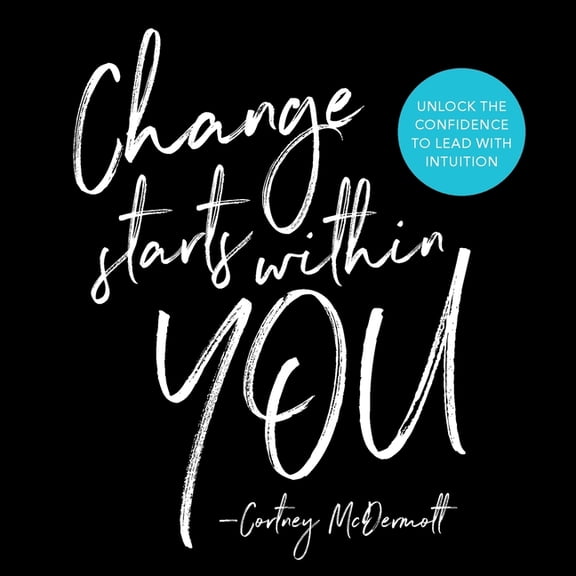 Change Starts Within You: Unlock the Confidence to Lead with Intuition, (Paperback)