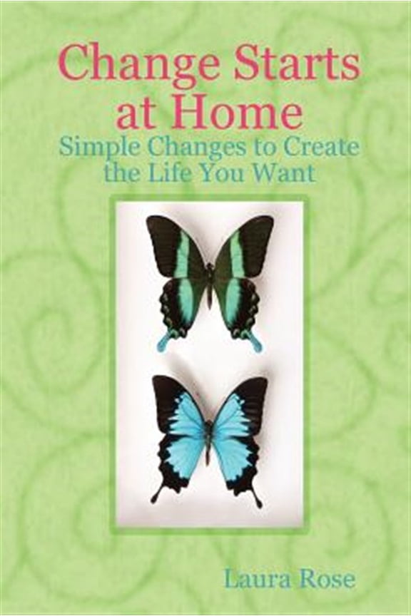 Change Starts At Home: Simple Changes To Create The Life You Want
