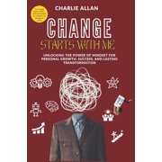 Change Starts with Me Unlocking the Power of Mindset for Personal Growth, Success, and Lasting Transformation, Paperback