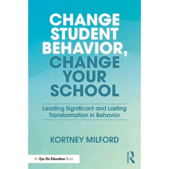 Change Student Behavior, Change Your School: Leading Significant and Lasting Transformation in Behavior, (Paperback)