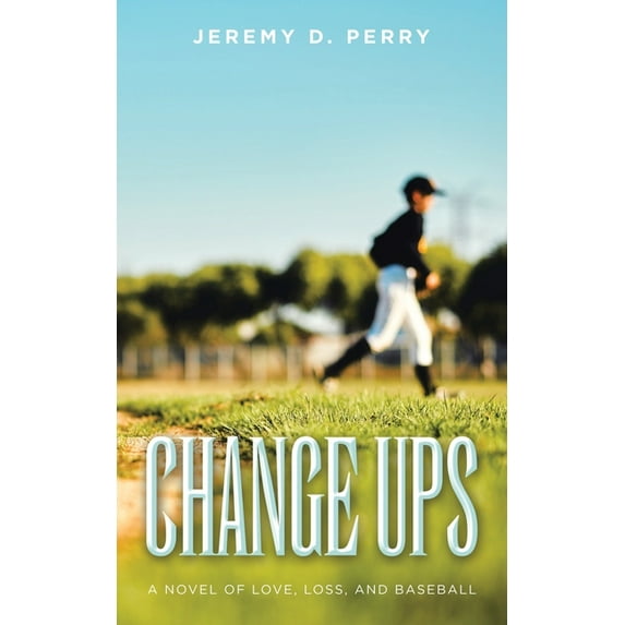 Change Ups: A Novel of Love, Loss, and Baseball (Paperback) by Jeremy D Perry
