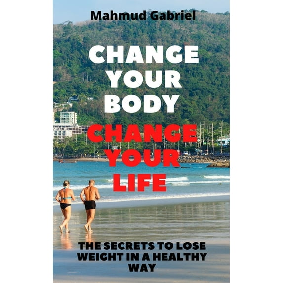 Change Your Body, Change Your Life. The Secrets to Lose Weight in a Healthy Way (Paperback)