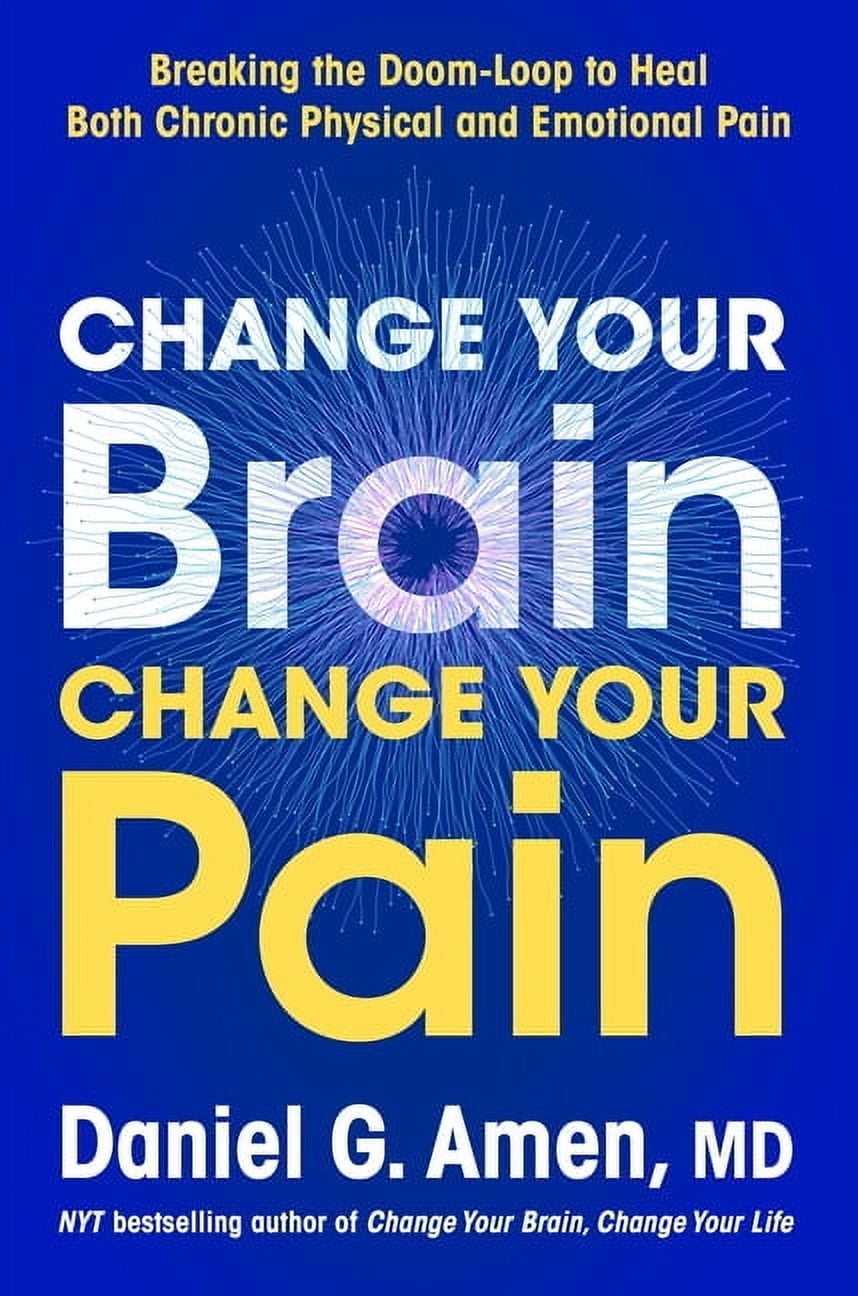 Change Your Brain, Change Your Pain: Breaking the Doom-Loop to Heal Both Chronic Physical and Emotional Pain, (Hardcover)