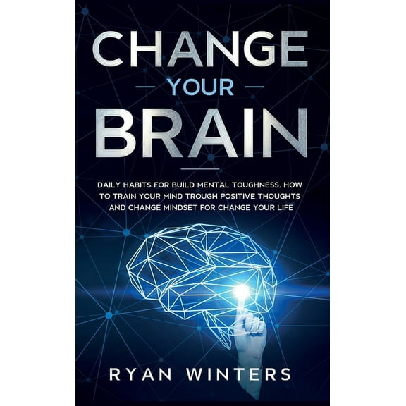Change Your Brain: Daily habits for build mental toughness. How to train your mind trough positive thoughts and change m, (Hardcover)