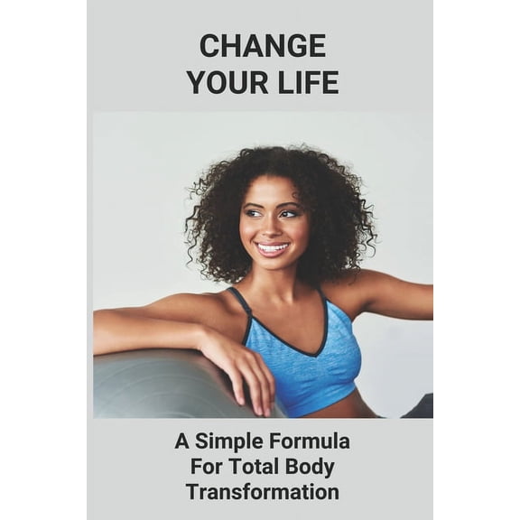 Change Your Life: A Simple Formula For Total Body Transformation: Body Transformation Meal (Paperback)