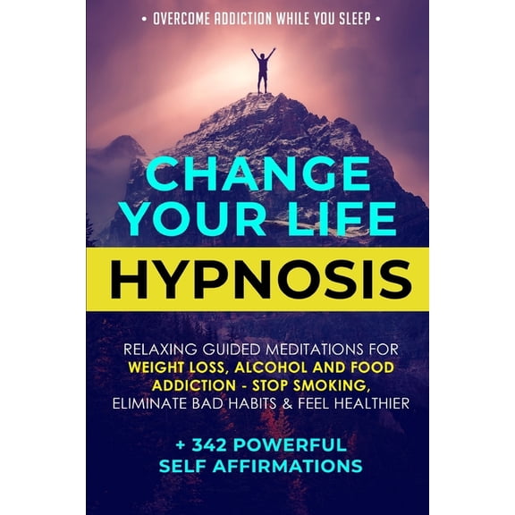 Change Your Life Hypnosis: Relaxing Guided Meditations for Weight Loss, Alcohol and Food Addiction - Stop Smoking, Eliminate Bad Habits & Feel Healthier + 342 Powerful Self Affirmations (Paperback)