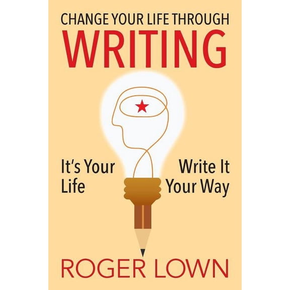 Change Your Life Through WRITING: It's Your Life Write It Your Way, (Paperback)