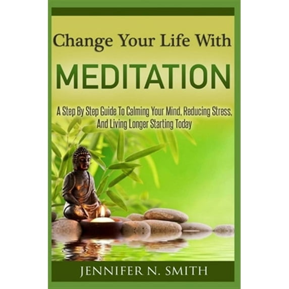 Change Your Life With Meditation: A Step By Step Guide To Calming Your Mind, Reducing Stress, And Living Longer Starting Today (Paperback)