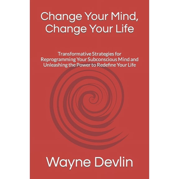 Change Your Mind, Change Your Life: Transformative Strategies for Reprogramming Your Subconscious Mind and Unleashing th, (Paperback)