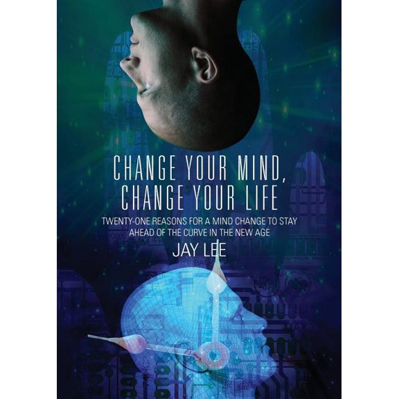 Change Your Mind, Change Your Life: Twenty-One Reasons for a Mind Change to Stay Ahead of the Curve in the New Age, (Paperback)