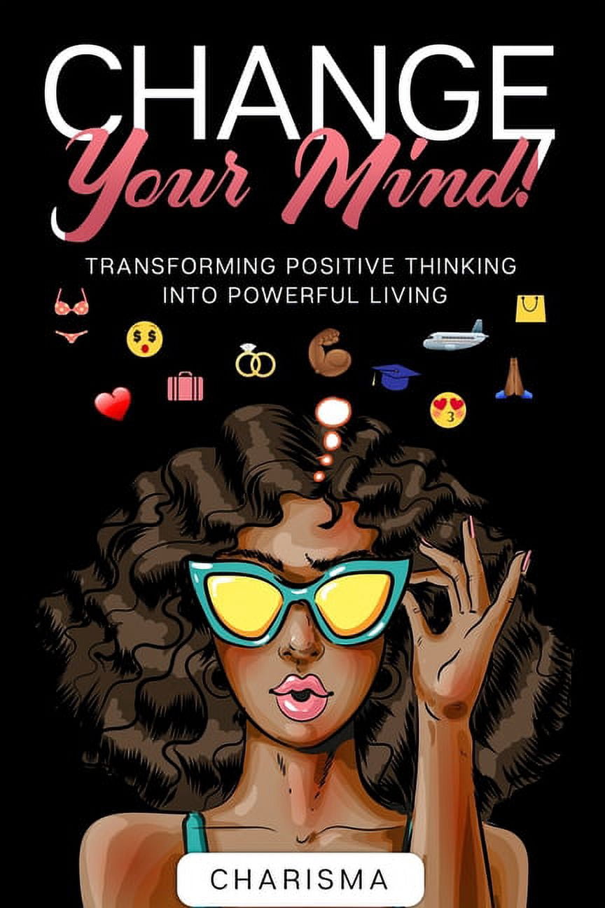 Change Your Mind!: Transforming Positive Thinking Into Positive Living ...