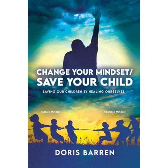 Change Your Mindset / Save Your Child: Saving Our Children By Healing Ourselves (Paperback) by Doris Barren