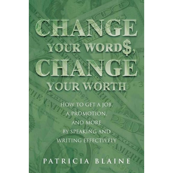 Change Your Words, Change Your Worth: How to Get a Job, a Promotion, and More by Speaking and Writing Effectively