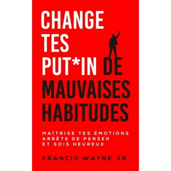 Change tes PUT*IN de mauvaises habitudes: Maîtrise tes émotions, arrête de trop penser et sois heureux (Series #1) (Paperback)