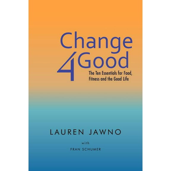 Change4Good : The Ten Essentials for Food, Fitness and the Good Life