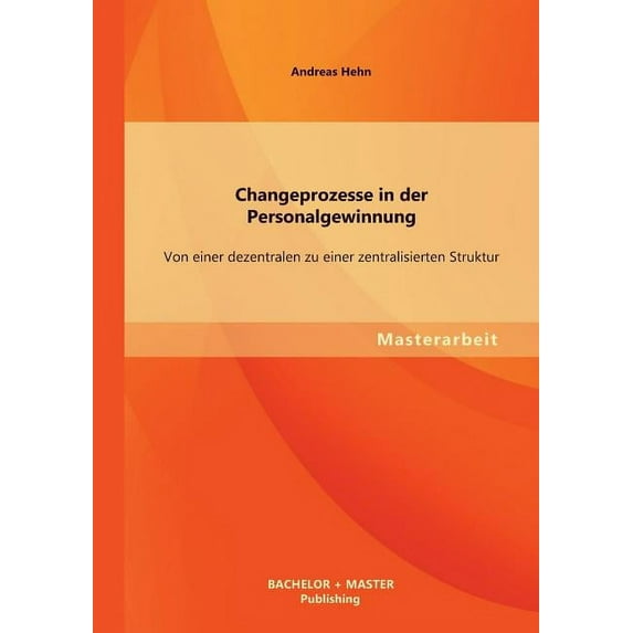 Changeprozesse in der Personalgewinnung : Von einer dezentralen zu einer zentralisierten Struktur (Paperback)