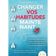 Changer Vos Habitudes Maintenant Comment d velopper votre auto discipline et ne plus repousser vos bonnes r solutions -, Paperback