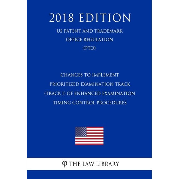Changes to Implement Prioritized Examination Track (Track I) of Enhanced Examination Timing Control Procedures (US Patent and Trademark Office Regulation) (PTO) (2018 Edition)