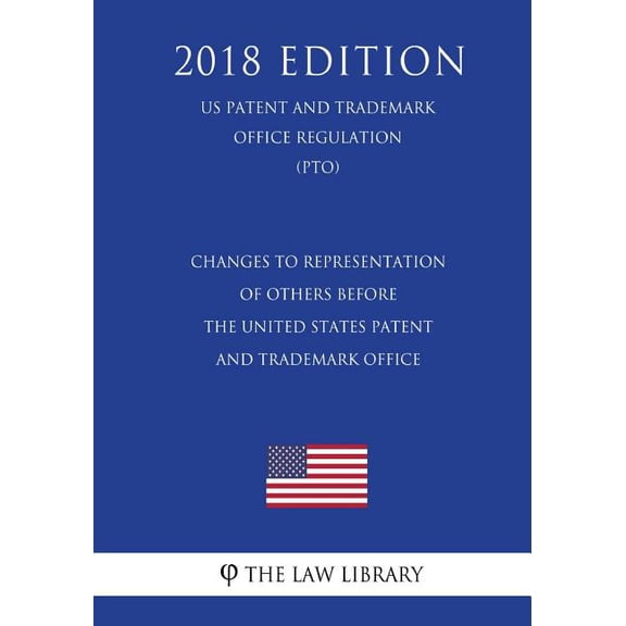 Changes to Representation of Others Before the United States Patent and Trademark Office (US Patent and Trademark Office Regulation) (PTO) (2018 Edition) (Paperback)