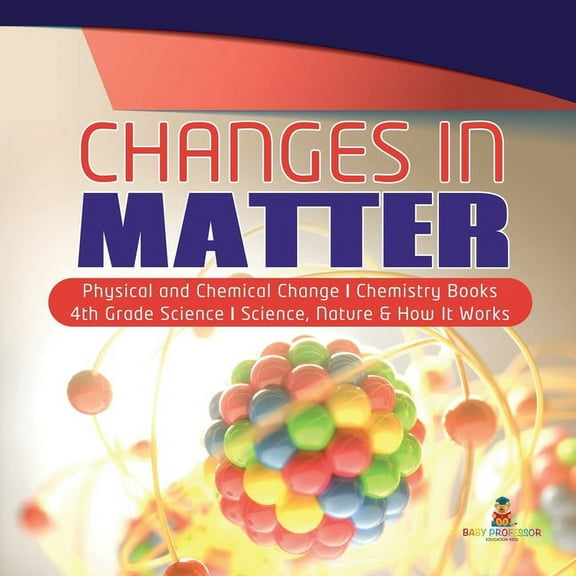 Changes in Matter Physical and Chemical Change Chemistry Books 4th Grade Science Science, Nature & How It Works, (Paperback)