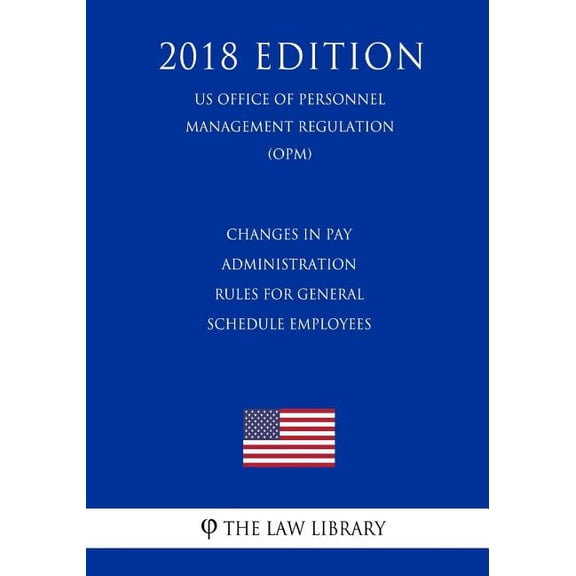 Changes in Pay Administration Rules for General Schedule Employees (US Office of Personnel Management Regulation) (OPM) (2018 Edition)