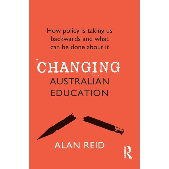 Changing Australian Education: How Policy Is Taking Us Backwards and What Can Be Done about It, (Paperback)