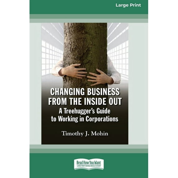 Changing Business from the Inside Out: A Treehugger's Guide to Working in Corporations (16pt Large Print Edition), (Paperback)