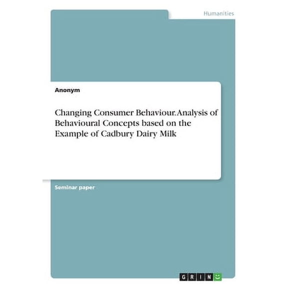 Changing Consumer Behaviour. Analysis of Behavioural Concepts based on the Example of Cadbury Dairy Milk (Paperback)