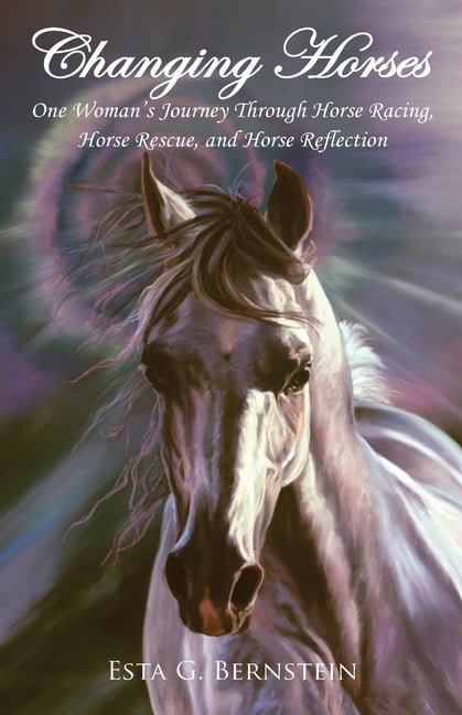 Changing Horses: One Womans Journey through Horse Racing, Horse Rescue