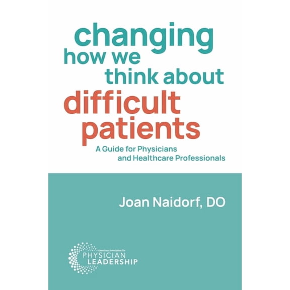Changing How We Think about Difficult Patients: A Guide for Physicians and Healthcare Professionals (Paperback) by Joan Naidorf
