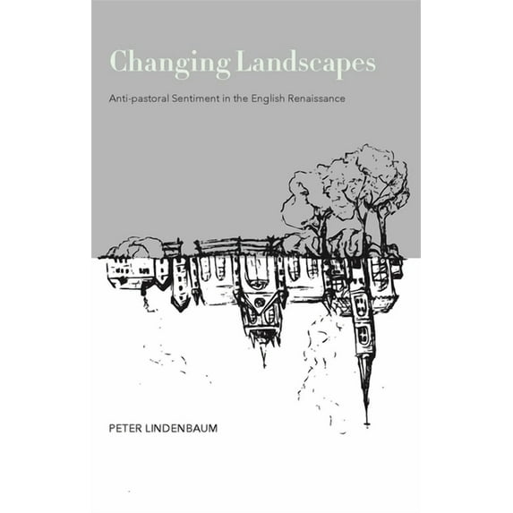 Changing Landscapes: Anti-Pastoral Sentiment in the English Renaissance, (Paperback)