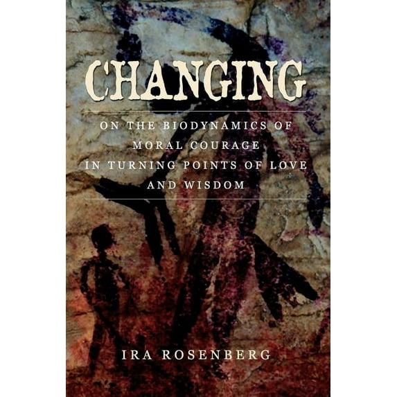 Changing: On the Biodynamics of Moral Courage in Turning Points of Love and Wisdom, (Paperback)